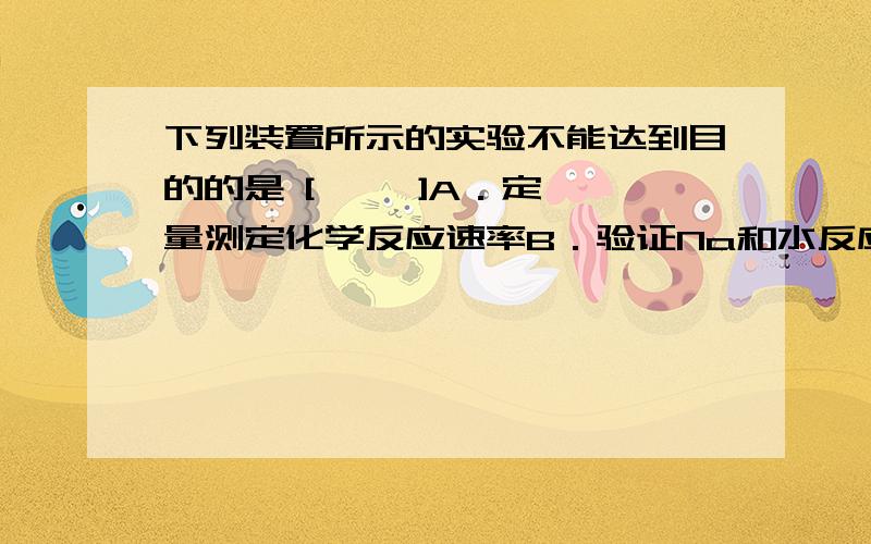 下列装置所示的实验不能达到目的的是 [     ]A．定量测定化学反应速率B．验证Na和水反应的热效应 C．比较KMnO4、Cl2、S的氧化性D．加热烧杯,分离SiO2和NH4Cl