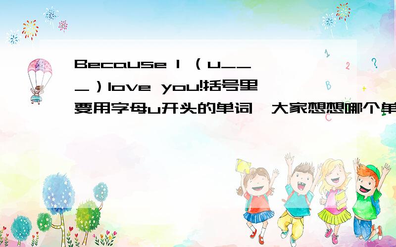 Because I （u___）love you!括号里要用字母u开头的单词,大家想想哪个单词最合适?