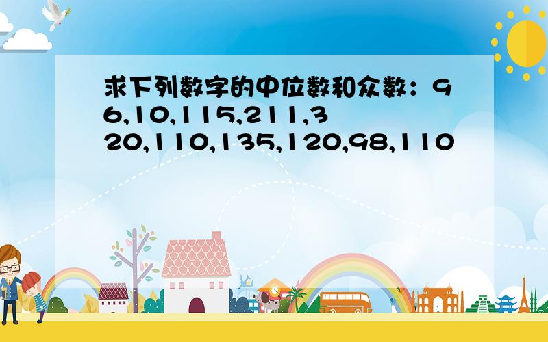 求下列数字的中位数和众数：96,10,115,211,320,110,135,120,98,110