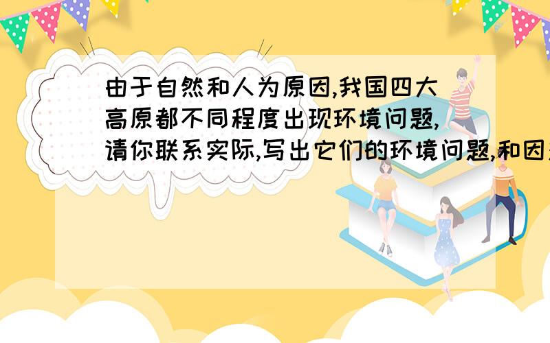 由于自然和人为原因,我国四大高原都不同程度出现环境问题,请你联系实际,写出它们的环境问题,和因对措施