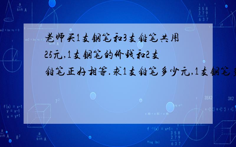 老师买1支钢笔和3支铅笔共用25元,1支钢笔的价钱和2支铅笔正好相等.求1支铅笔多少元,1支钢笔多少元.