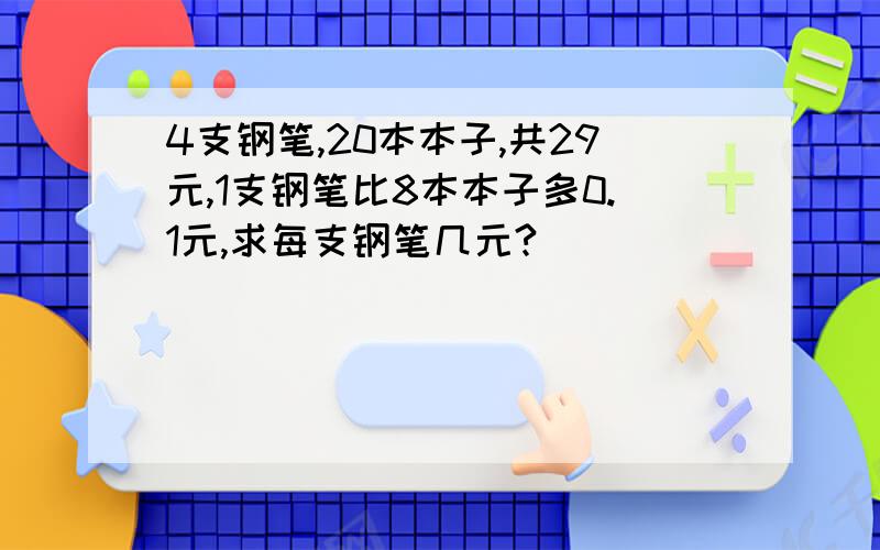 4支钢笔,20本本子,共29元,1支钢笔比8本本子多0.1元,求每支钢笔几元?