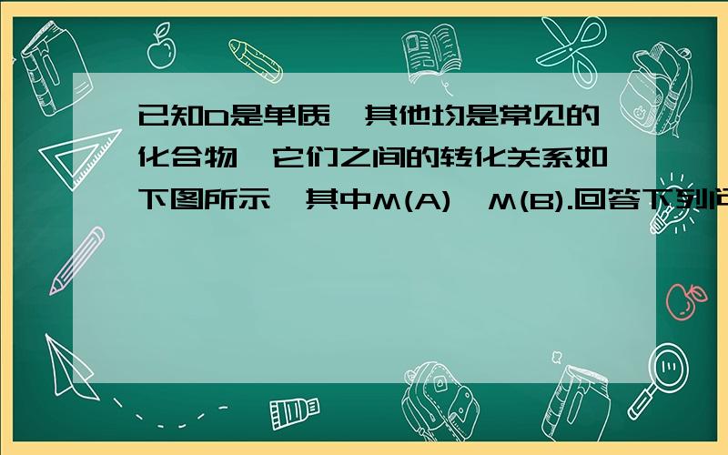 已知D是单质,其他均是常见的化合物,它们之间的转化关系如下图所示,其中M(A)＜M(B).回答下列问题：(1) 符合此转化关系的A、C的化学式分别是：A______________、C______________.(2) 写出B的电子式：___