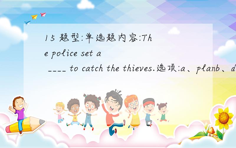 15 题型:单选题内容:The police set a ____ to catch the thieves.选项:a、planb、devicec、trapd、trick17 题型:单选题内容:I hope that you’ll be more careful in typing the letter.Don’t _____ anything.选项:a、withdrawb、omitc、r