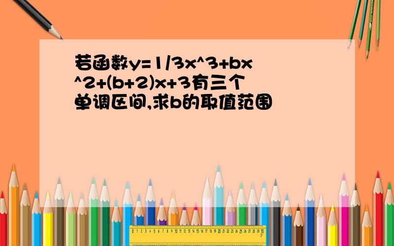 若函数y=1/3x^3+bx^2+(b+2)x+3有三个单调区间,求b的取值范围