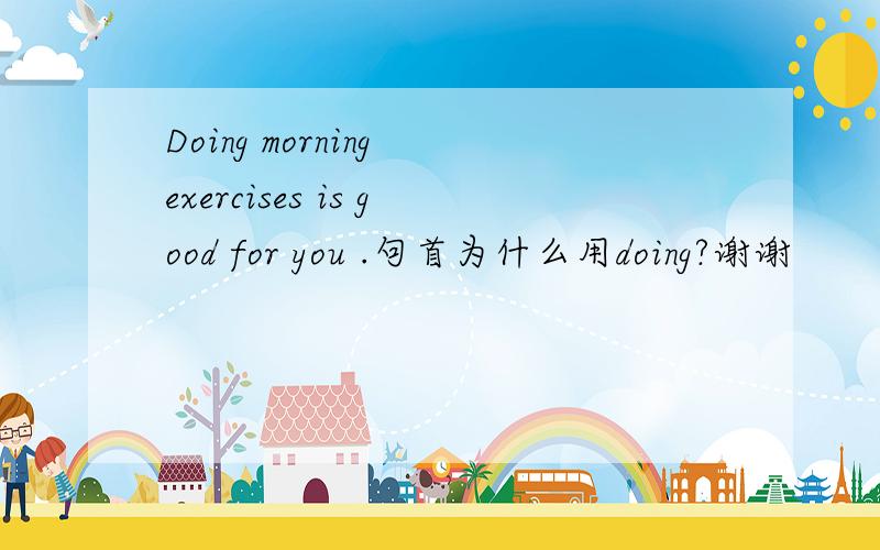 Doing morning exercises is good for you .句首为什么用doing?谢谢