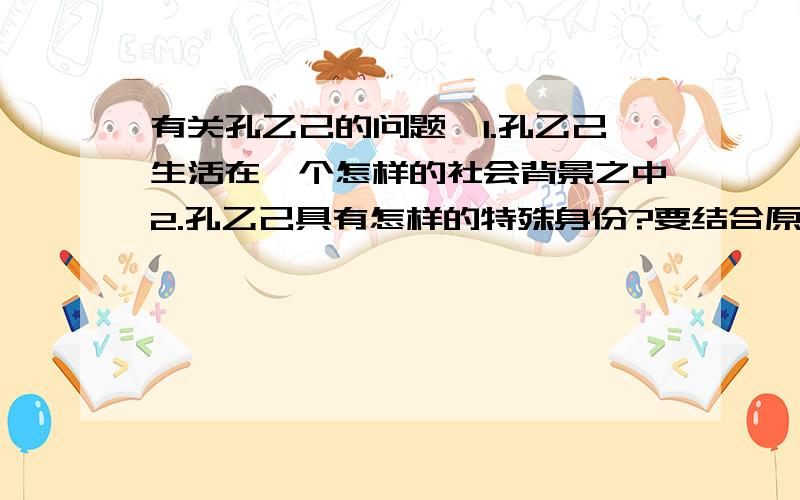 有关孔乙己的问题,1.孔乙己生活在一个怎样的社会背景之中2.孔乙己具有怎样的特殊身份?要结合原文,最好告诉我是哪段原文体现出来的