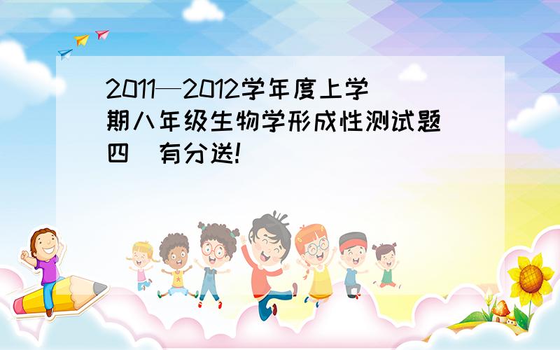 2011—2012学年度上学期八年级生物学形成性测试题(四)有分送!