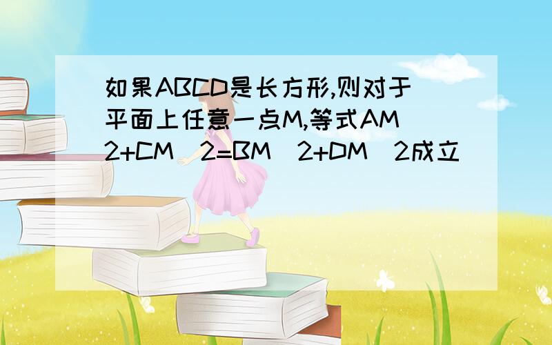 如果ABCD是长方形,则对于平面上任意一点M,等式AM^2+CM^2=BM^2+DM^2成立