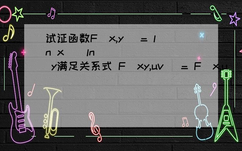 试证函数F(x,y) = ln x ⋅ ln y满足关系式 F(xy,uv) = F(x,u) + F(x,v) + F( y,u) + F( y,v) .