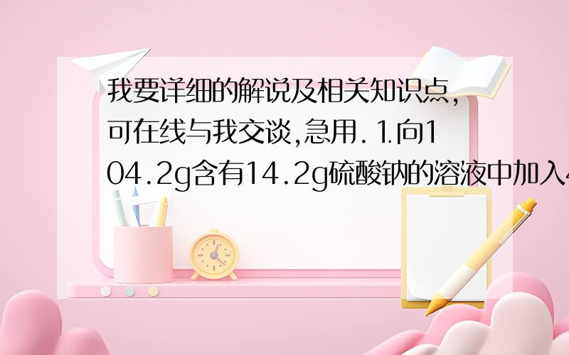 我要详细的解说及相关知识点,可在线与我交谈,急用.⒈向104.2g含有14.2g硫酸钠的溶液中加入45g水,从所的溶液中取出10mL,该10mL硫酸钠溶液中Na+、SO4-、H2O三种粒子个数比为（2：1：75）⒉等电子