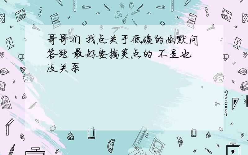 哥哥们 找点关于低碳的幽默问答题 最好要搞笑点的 不是也没关系