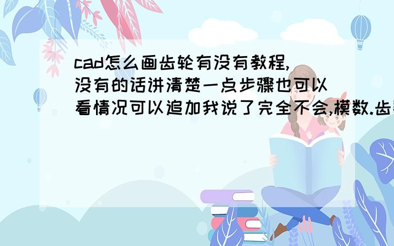 cad怎么画齿轮有没有教程,没有的话讲清楚一点步骤也可以看情况可以追加我说了完全不会,模数.齿数,压力角度 都是些什么 ,