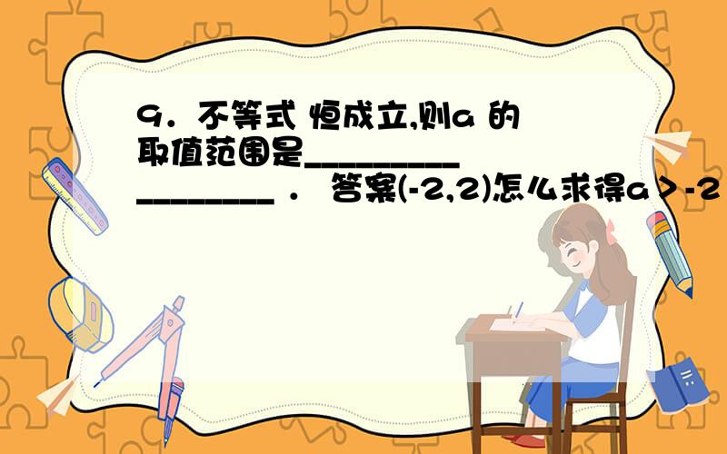 9．不等式 恒成立,则a 的取值范围是_________________ ． 答案(-2,2)怎么求得a＞-2