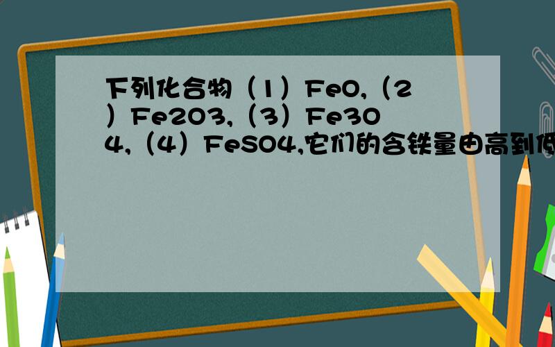 下列化合物（1）FeO,（2）Fe2O3,（3）Fe3O4,（4）FeSO4,它们的含铁量由高到低的排列顺序正确的是A. （4）（2）（1）（3） B. （3）（1）（2）（4） C. （1）（3）（2）（4） D. （3）（2）（1）（4）