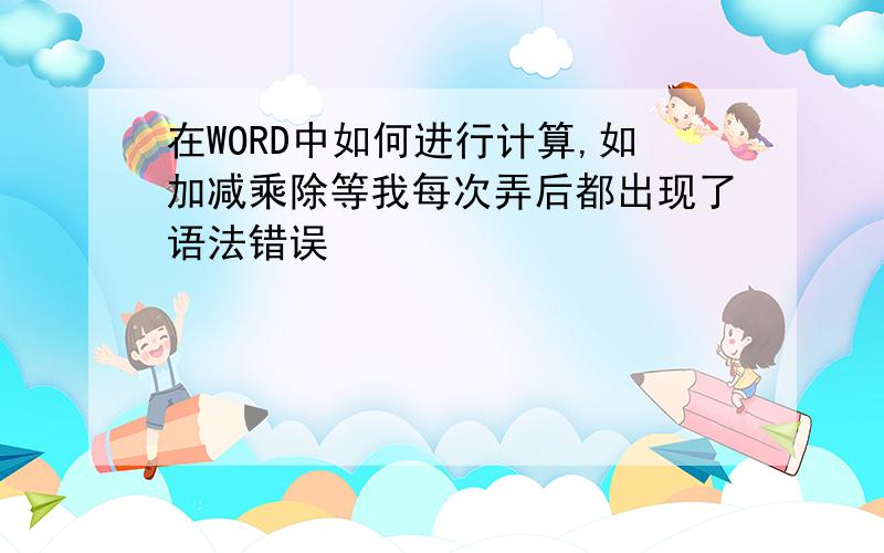 在WORD中如何进行计算,如加减乘除等我每次弄后都出现了语法错误