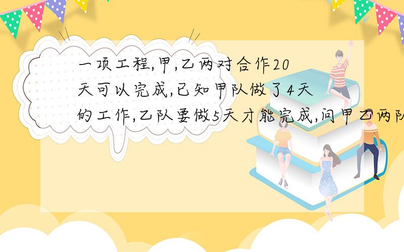 一项工程,甲,乙两对合作20天可以完成,已知甲队做了4天的工作,乙队要做5天才能完成,问甲乙两队单独完成这项工程需多少天才能完成有句话。多个“了”已知甲队做4天的工作不好意思这个单