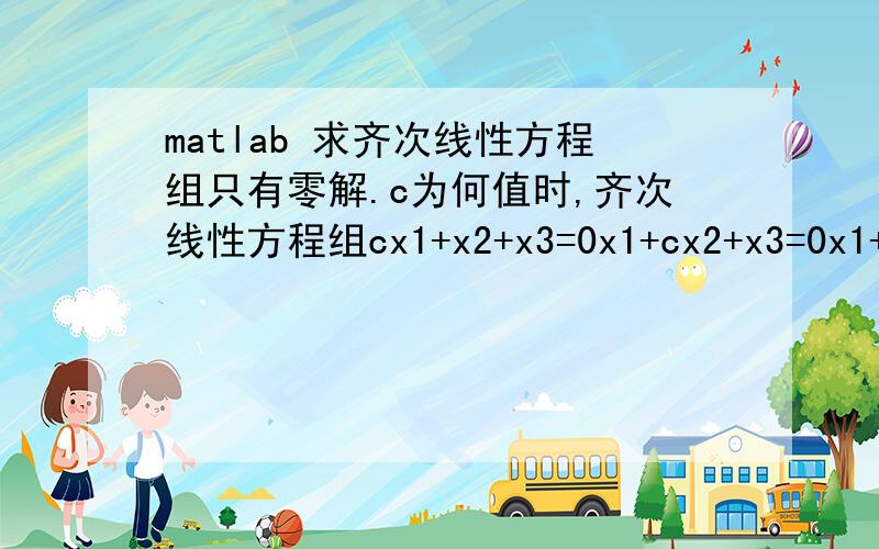 matlab 求齐次线性方程组只有零解.c为何值时,齐次线性方程组cx1+x2+x3=0x1+cx2+x3=0x1+x2+cx3=0写出在matlab中的操作步骤.写出在matlab中的操作步骤何结果.