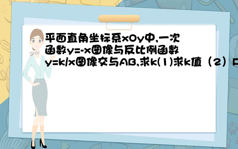 平面直角坐标系xOy中,一次函数y=-x图像与反比例函数y=k/x图像交与AB,求k(1)求k值（2）P在y上,且满足以点ABP为顶点的三角形是直角三角形,写出P可能的坐标.