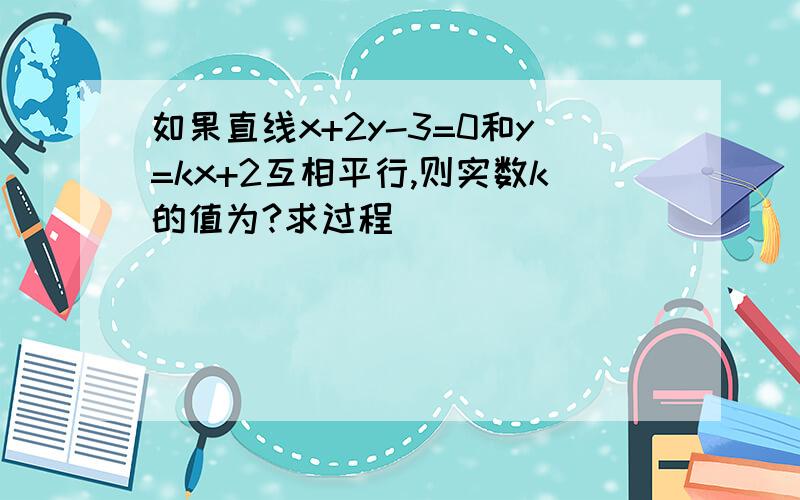 如果直线x+2y-3=0和y=kx+2互相平行,则实数k的值为?求过程