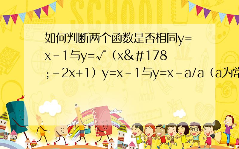 如何判断两个函数是否相同y=x-1与y=√（x²-2x+1）y=x-1与y=x-a/a（a为常数）f（n）=2n-1与f（n）=2n+1上面三组是同一组函数的是?已知f（X）=3X+b 求f（f（x））