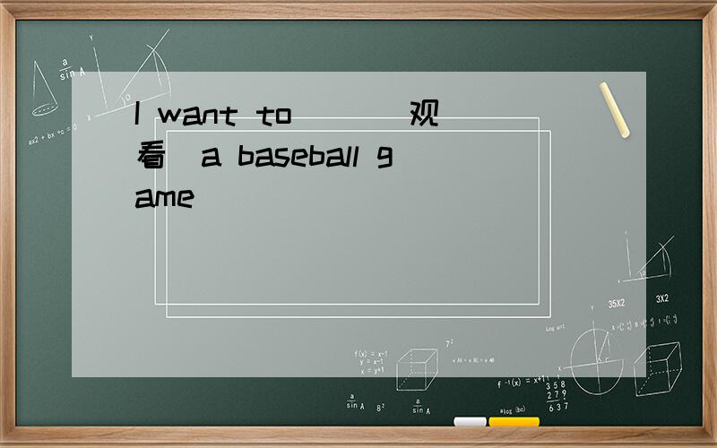 I want to （）（观看）a baseball game