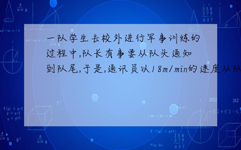 一队学生去校外进行军事训练的过程中,队长有事要从队头通知到队尾,于是,通讯员以18m/min的速度从队头至队尾又返回.已知队伍的行进速度为14m/min.问：（1）若队伍长度为320m,则通讯员几分钟