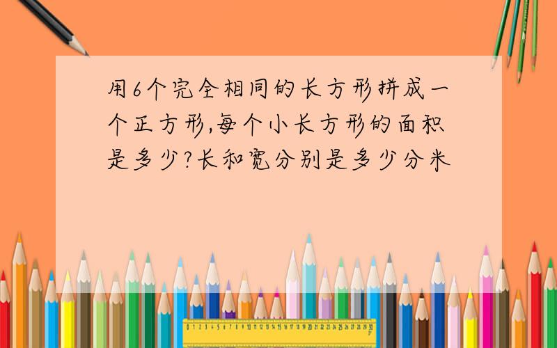 用6个完全相同的长方形拼成一个正方形,每个小长方形的面积是多少?长和宽分别是多少分米