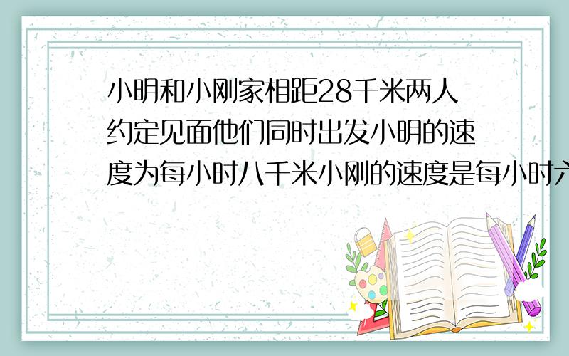 小明和小刚家相距28千米两人约定见面他们同时出发小明的速度为每小时八千米小刚的速度是每小时六千米小明的爸爸在小明出发二十分钟后发现小明忘带了东西于是就以每小时十千米的速