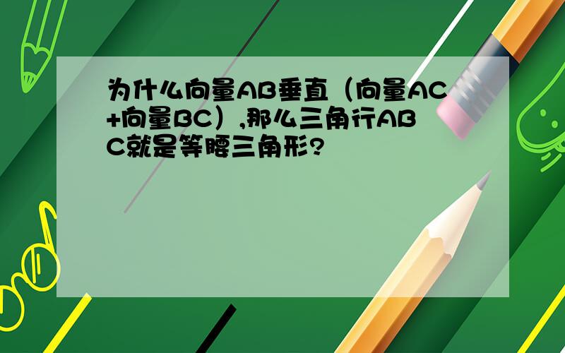 为什么向量AB垂直（向量AC+向量BC）,那么三角行ABC就是等腰三角形?