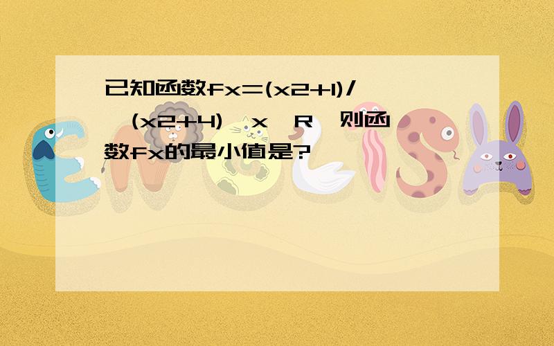 已知函数fx=(x2+1)/√(x2+4),x∈R,则函数fx的最小值是?