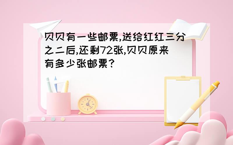 贝贝有一些邮票,送给红红三分之二后,还剩72张,贝贝原来有多少张邮票?