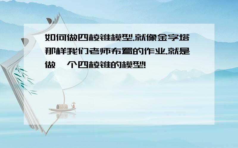 如何做四棱锥模型.就像金字塔那样我们老师布置的作业.就是做一个四棱锥的模型!