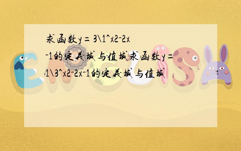 求函数y=3\1^x2-2x-1的定义域与值域求函数y=1\3^x2-2x-1的定义域与值域