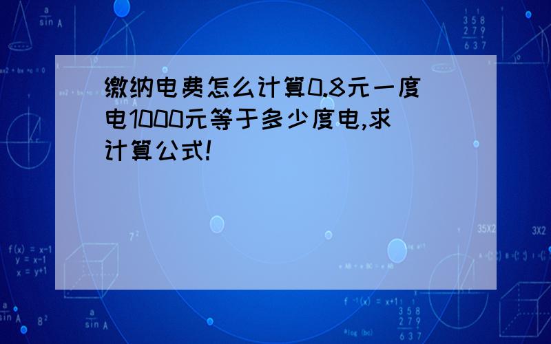 缴纳电费怎么计算0.8元一度电1000元等于多少度电,求计算公式!