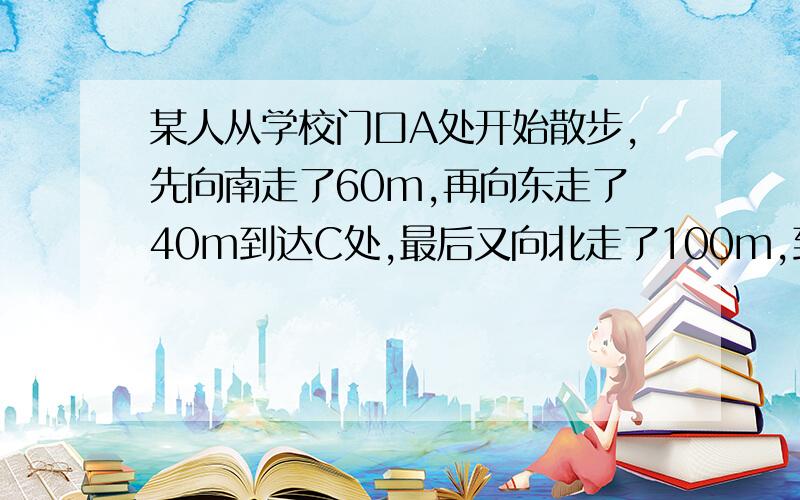 某人从学校门口A处开始散步,先向南走了60m,再向东走了40m到达C处,最后又向北走了100m,到达D处,求：（1）这人散步的总路程和位移各是多少?