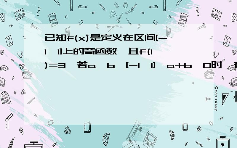 已知f(x)是定义在区间[-1,1]上的奇函数,且f(1)=3,若a,b∈[-1,1],a+b≠0时,有f(a)+f(b)/a+b＞0成立.(1)判断f(x)在[-1,1]上的单调性,并证明(2)解不等式:f(x+1/2)小于f(1/x-1)(3)若当a∈[-1,1]时,f(x)≤m²-2am+3对所