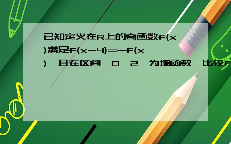 已知定义在R上的奇函数f(x)满足f(x-4)=-f(x),且在区间【0,2】为增函数,比较f(-25),f(11),f(80).