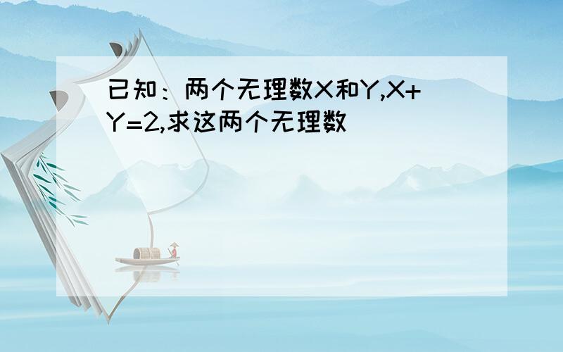 已知：两个无理数X和Y,X+Y=2,求这两个无理数