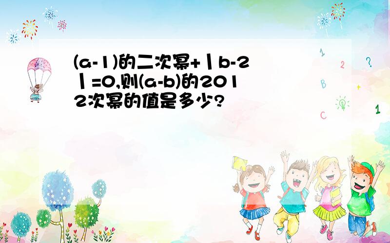 (a-1)的二次幂+丨b-2丨=0,则(a-b)的2012次幂的值是多少?