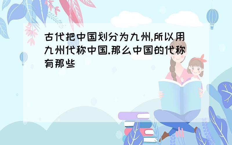 古代把中国划分为九州,所以用九州代称中国.那么中国的代称有那些