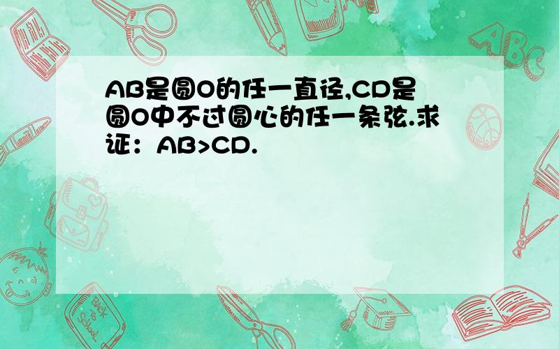 AB是圆O的任一直径,CD是圆O中不过圆心的任一条弦.求证：AB>CD.