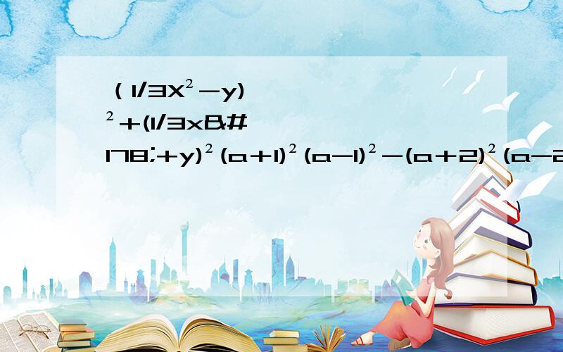 （1/3X²-y)²+(1/3x²+y)²(a＋1)²(a-1)²-(a＋2)²(a-2)²