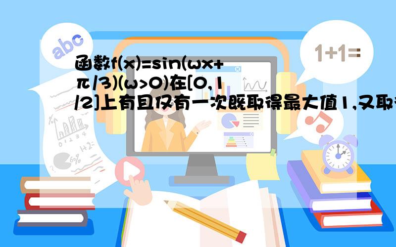 函数f(x)=sin(wx+π/3)(w>0)在[0,1/2]上有且仅有一次既取得最大值1,又取得最小值-1的机会,则w的取值范围