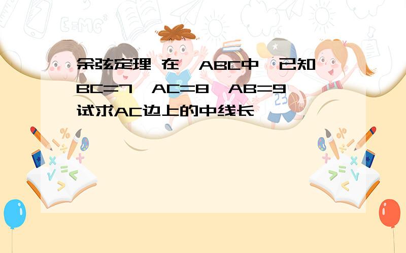 余弦定理 在△ABC中,已知BC=7,AC=8,AB=9试求AC边上的中线长