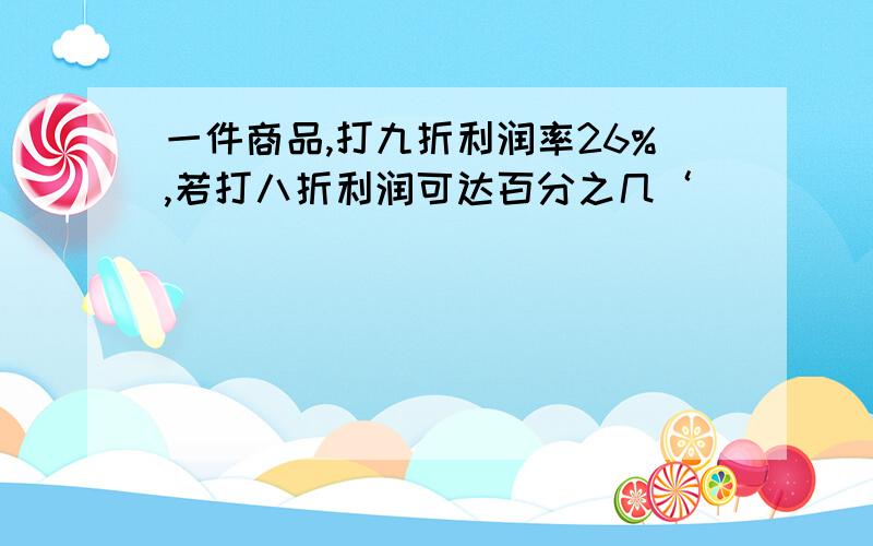 一件商品,打九折利润率26%,若打八折利润可达百分之几‘