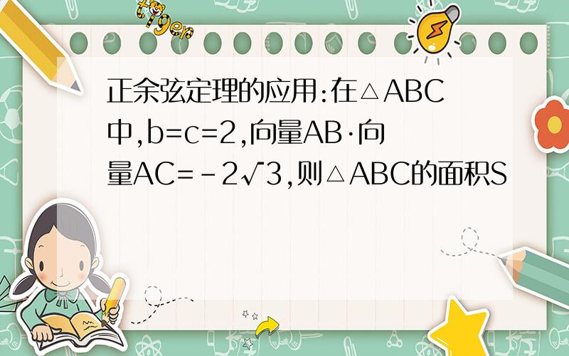 正余弦定理的应用:在△ABC中,b=c=2,向量AB·向量AC=-2√3,则△ABC的面积S