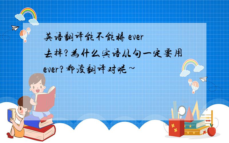 英语翻译能不能将 ever 去掉？为什么宾语从句一定要用ever？都没翻译对呢~