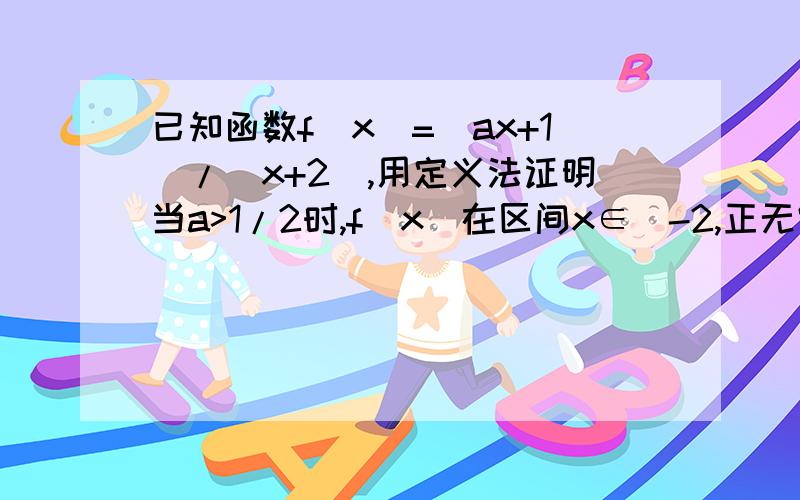 已知函数f(x)=(ax+1)/(x+2),用定义法证明当a>1/2时,f(x)在区间x∈(-2,正无穷）上单调递增.