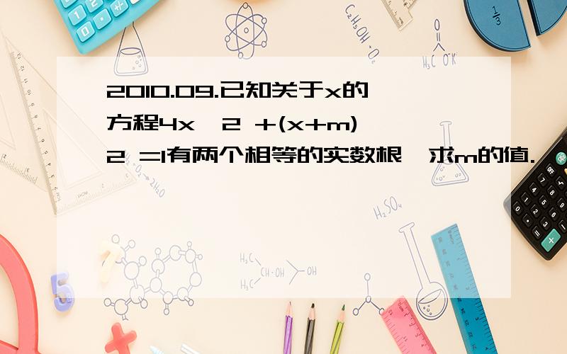 2010.09.已知关于x的方程4x^2 +(x+m)^2 =1有两个相等的实数根,求m的值.